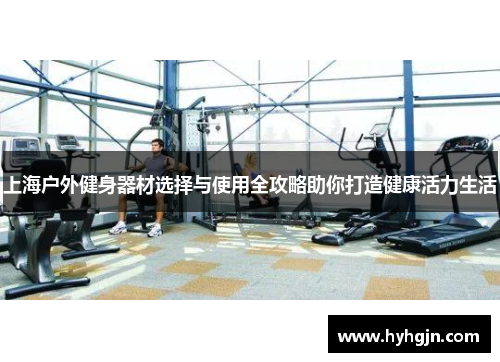 上海户外健身器材选择与使用全攻略助你打造健康活力生活