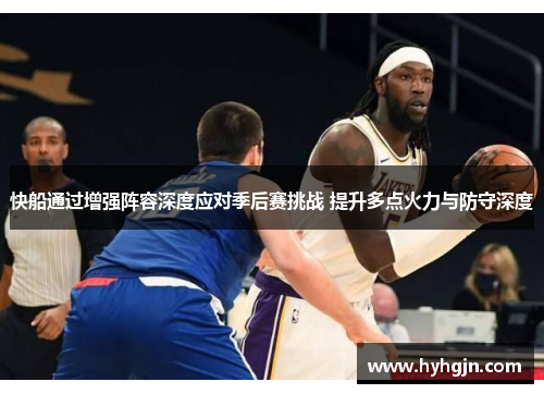 快船通过增强阵容深度应对季后赛挑战 提升多点火力与防守深度