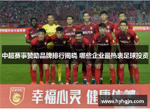 中超赛事赞助品牌排行揭晓 哪些企业最热衷足球投资