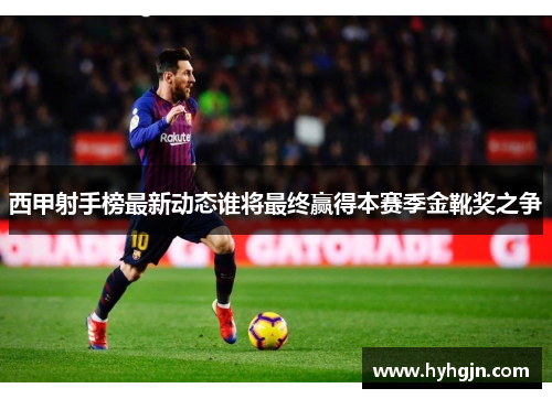 西甲射手榜最新动态谁将最终赢得本赛季金靴奖之争
