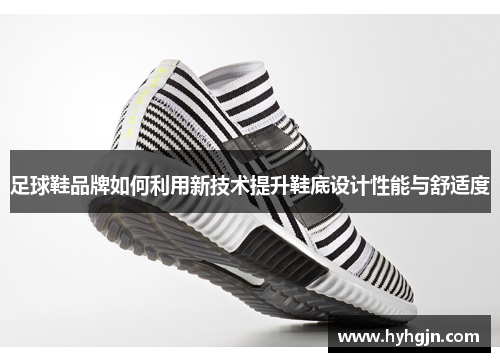 足球鞋品牌如何利用新技术提升鞋底设计性能与舒适度